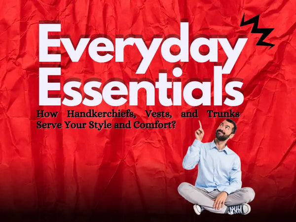Everyday Essentials: How Handkerchiefs, Vests, and Trunks Serve Your Style and Comfort